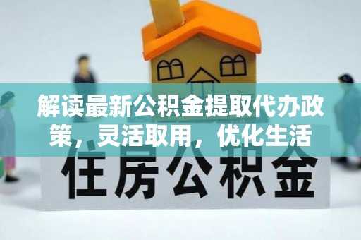 和静解读最新公积金提取代办政策，灵活取用，优化生活