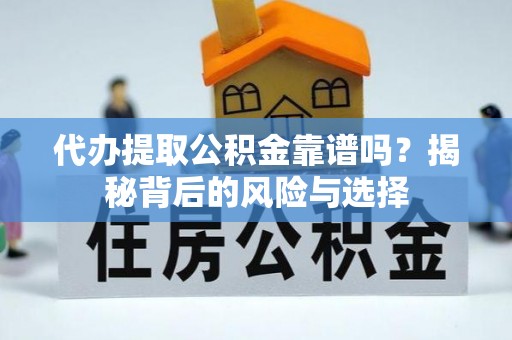 和静代办提取公积金靠谱吗？揭秘背后的风险与选择
