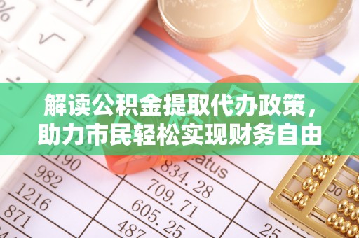 和静解读公积金提取代办政策，助力市民轻松实现财务自由