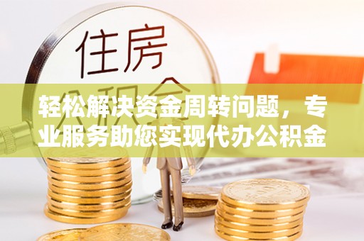 和静轻松解决资金周转问题，专业服务助您实现代办公积金提取