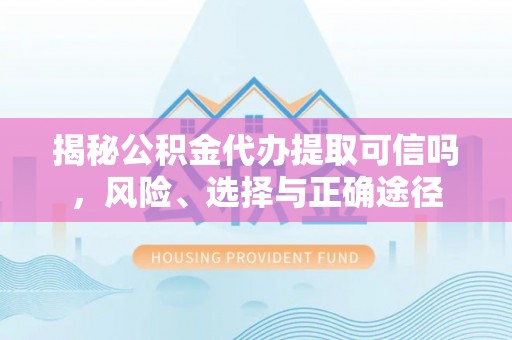 和静揭秘公积金代办提取可信吗，风险、选择与正确途径