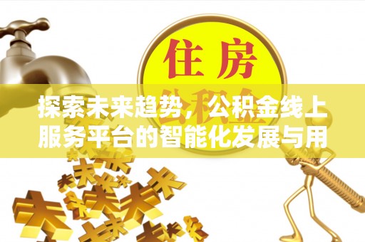 和静探索未来趋势，公积金线上服务平台的智能化发展与用户便利性提升