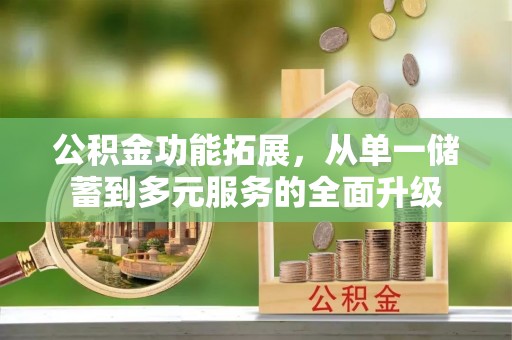 和静公积金功能拓展，从单一储蓄到多元服务的全面升级