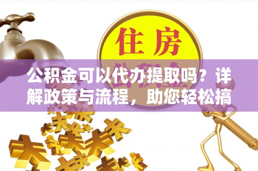 和静公积金可以代办提取吗？详解政策与流程，助您轻松搞定！