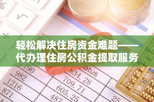 和静轻松解决住房资金难题——代办理住房公积金提取服务详解