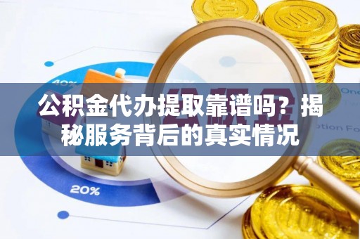 和静公积金代办提取靠谱吗？揭秘服务背后的真实情况
