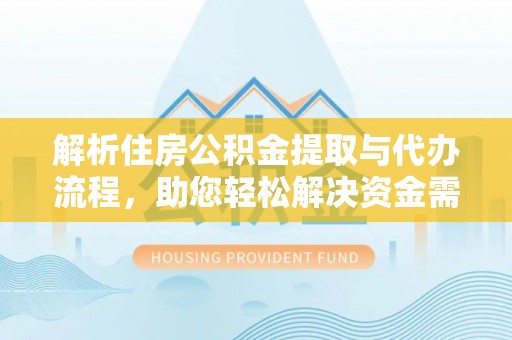 和静解析住房公积金提取与代办流程，助您轻松解决资金需求