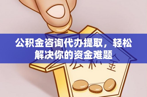 和静公积金咨询代办提取，轻松解决你的资金难题