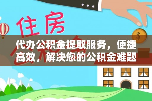 和静代办公积金提取服务，便捷高效，解决您的公积金难题