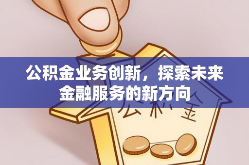 和静公积金业务创新，探索未来金融服务的新方向