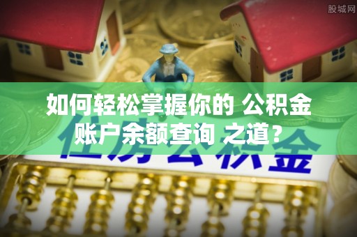 和静如何轻松掌握你的 公积金账户余额查询 之道？