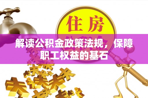 和静解读公积金政策法规，保障职工权益的基石