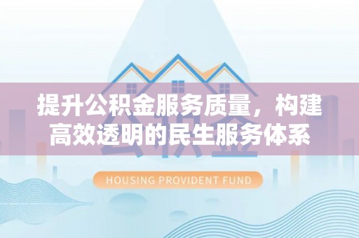 和静提升公积金服务质量，构建高效透明的民生服务体系
