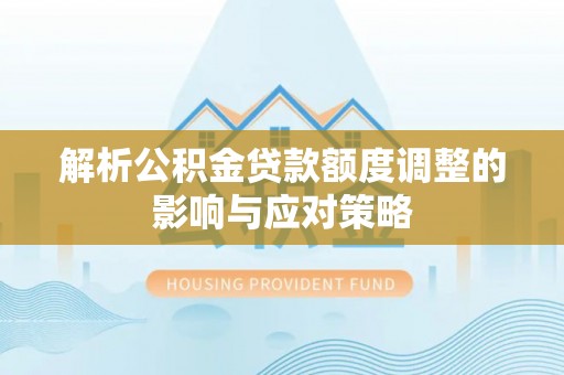 和静解析公积金贷款额度调整的影响与应对策略