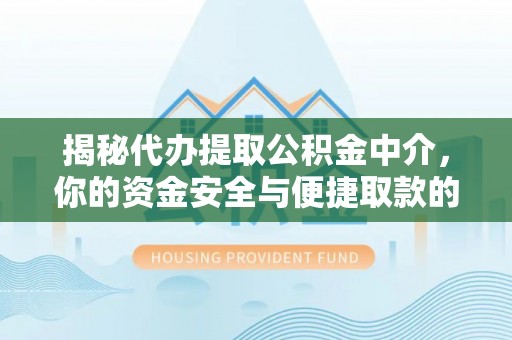 和静揭秘代办提取公积金中介，你的资金安全与便捷取款的平衡点