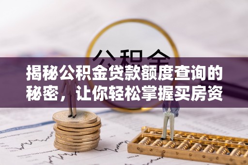 和静揭秘公积金贷款额度查询的秘密，让你轻松掌握买房资金规划