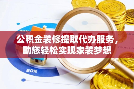 和静公积金装修提取代办服务，助您轻松实现家装梦想