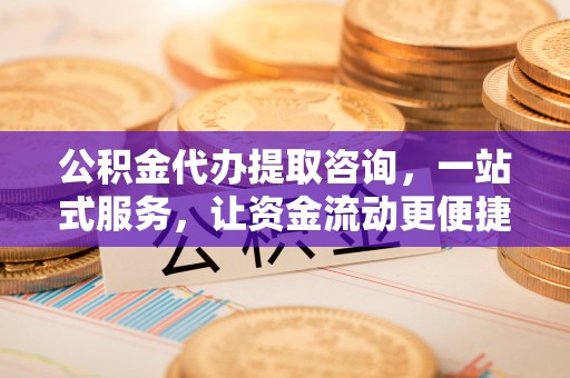 和静公积金代办提取咨询，一站式服务，让资金流动更便捷