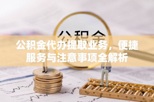 和静公积金代办提取业务，便捷服务与注意事项全解析