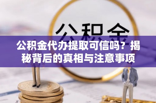 和静公积金代办提取可信吗？揭秘背后的真相与注意事项