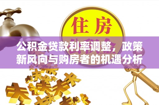 和静公积金贷款利率调整，政策新风向与购房者的机遇分析