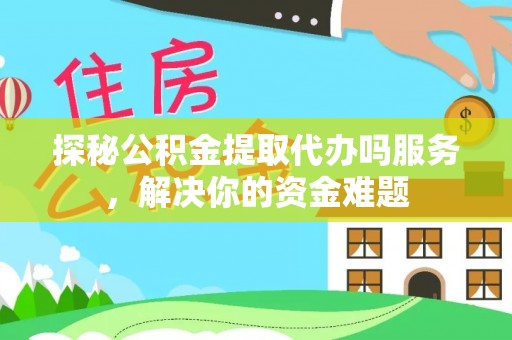 和静探秘公积金提取代办吗服务，解决你的资金难题