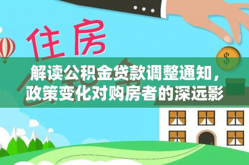 和静解读公积金贷款调整通知，政策变化对购房者的深远影响