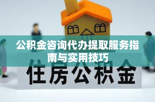 和静公积金咨询代办提取服务指南与实用技巧