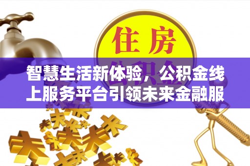 和静智慧生活新体验，公积金线上服务平台引领未来金融服务