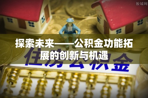 和静探索未来——公积金功能拓展的创新与机遇