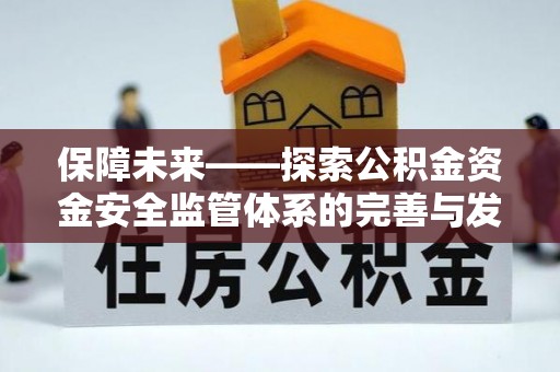和静保障未来——探索公积金资金安全监管体系的完善与发展