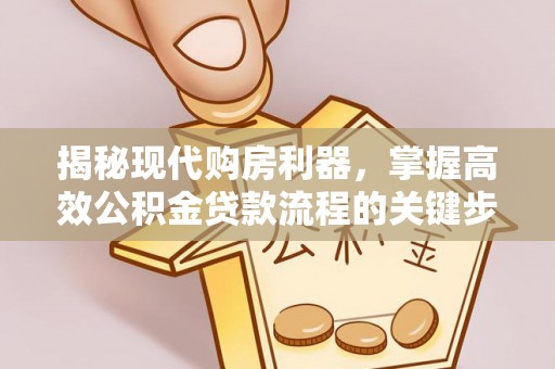 和静揭秘现代购房利器，掌握高效公积金贷款流程的关键步骤