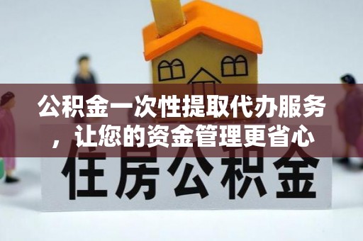 和静公积金一次性提取代办服务，让您的资金管理更省心