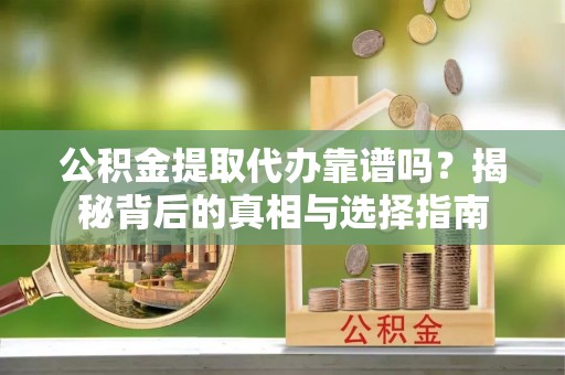和静公积金提取代办靠谱吗？揭秘背后的真相与选择指南