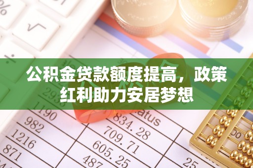 和静公积金贷款额度提高，政策红利助力安居梦想