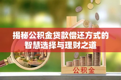 和静揭秘公积金贷款偿还方式的智慧选择与理财之道