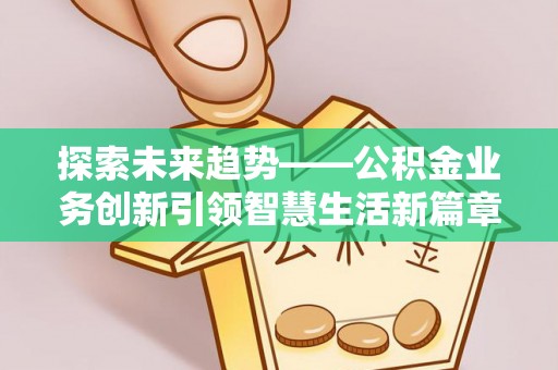 和静探索未来趋势——公积金业务创新引领智慧生活新篇章