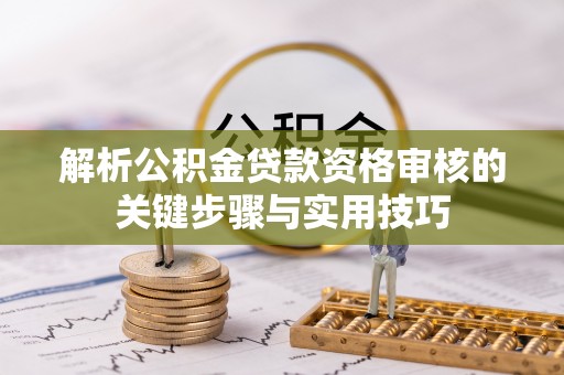 和静解析公积金贷款资格审核的关键步骤与实用技巧