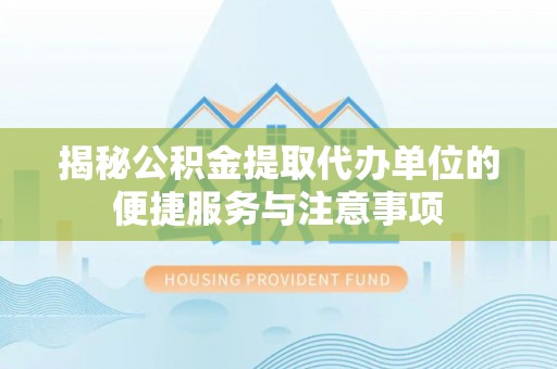 和静揭秘公积金提取代办单位的便捷服务与注意事项