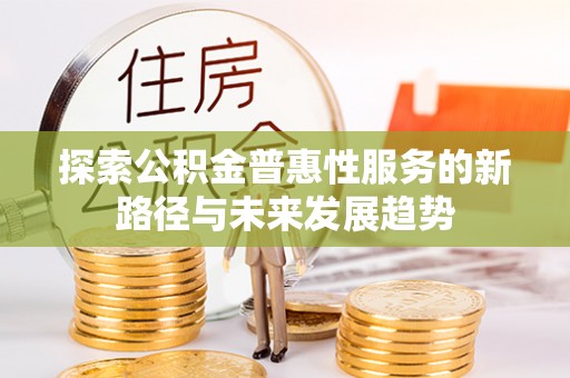 和静探索公积金普惠性服务的新路径与未来发展趋势