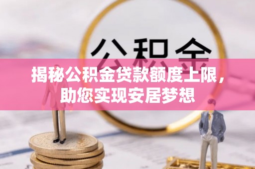 和静揭秘公积金贷款额度上限，助您实现安居梦想