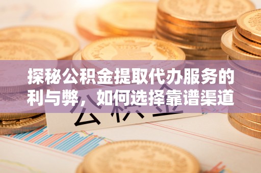 和静探秘公积金提取代办服务的利与弊，如何选择靠谱渠道？