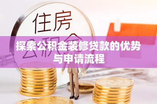 和静探索公积金装修贷款的优势与申请流程