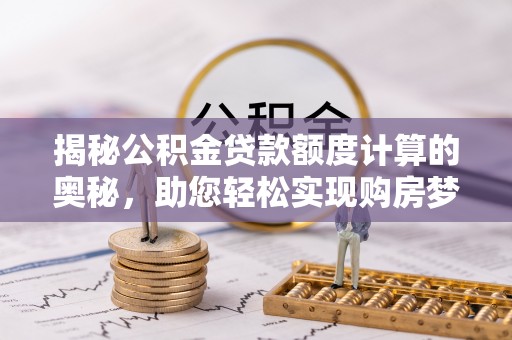 和静揭秘公积金贷款额度计算的奥秘，助您轻松实现购房梦想