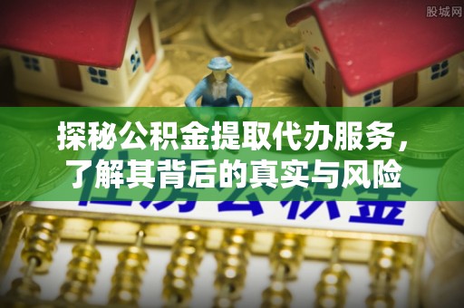 和静探秘公积金提取代办服务，了解其背后的真实与风险