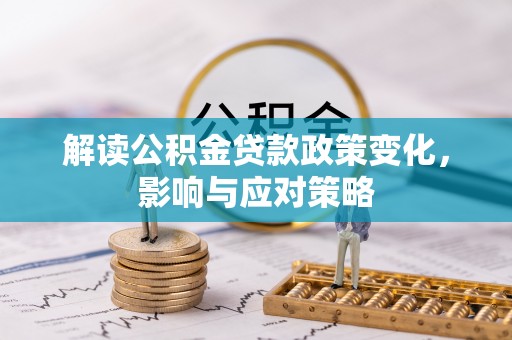 和静解读公积金贷款政策变化，影响与应对策略