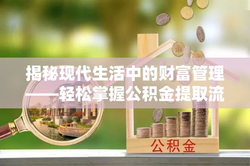 和静揭秘现代生活中的财富管理——轻松掌握公积金提取流程的艺术