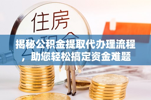 和静揭秘公积金提取代办理流程，助您轻松搞定资金难题