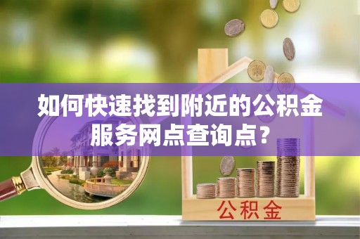 和静如何快速找到附近的公积金服务网点查询点？