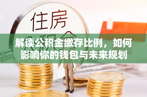 和静解读公积金缴存比例，如何影响你的钱包与未来规划